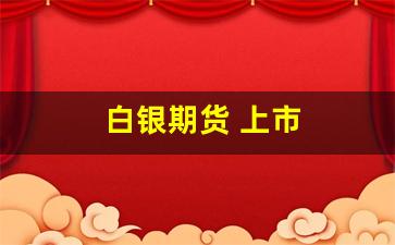 白银期货 上市(白银期货正规交易平台)_https://www.nalian8.com_上交所_第1张